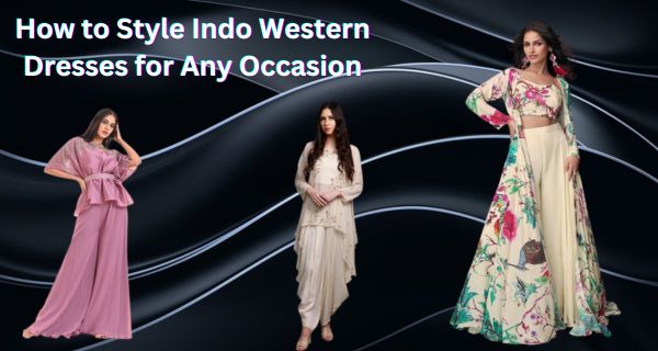 How to Style Indo Western Dresses for Any Occasion