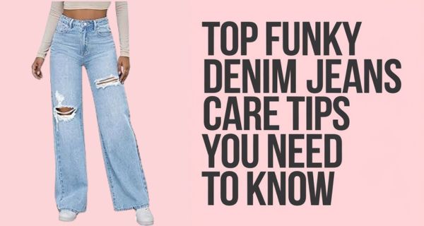 Top Funky Denim Jeans Care Tips