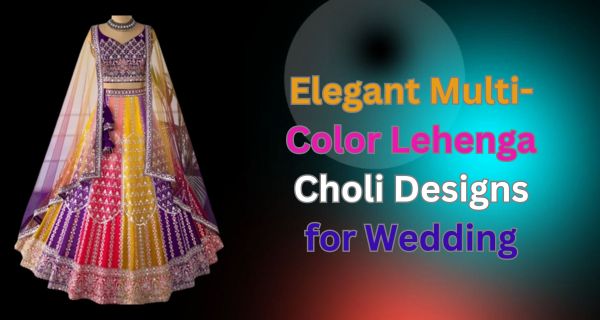 Elegant Multi-Color Lehenga Choli Designs for Wedding