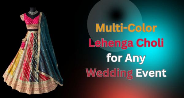 Multi-Color Lehenga Choli for Any Wedding Event