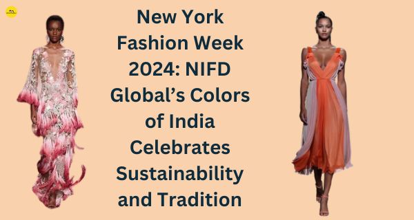 New York Fashion Week 2024: NIFD Global’s Colors of India